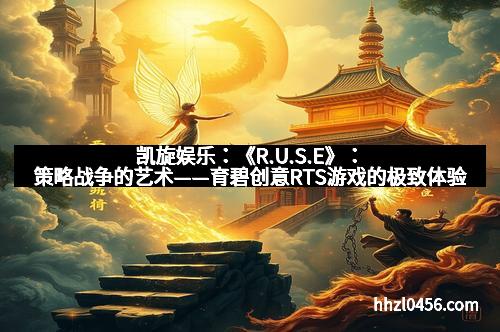 凯旋娱乐:《R.U.S.E》:策略战争的艺术——育碧创意RTS游戏的极致体验