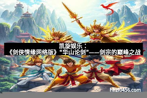 凯旋娱乐:《剑侠情缘网络版》“华山论剑”——剑宗的巅峰之战